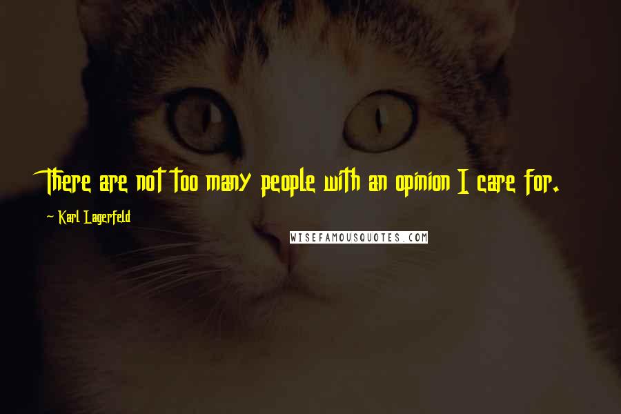 Karl Lagerfeld Quotes: There are not too many people with an opinion I care for.