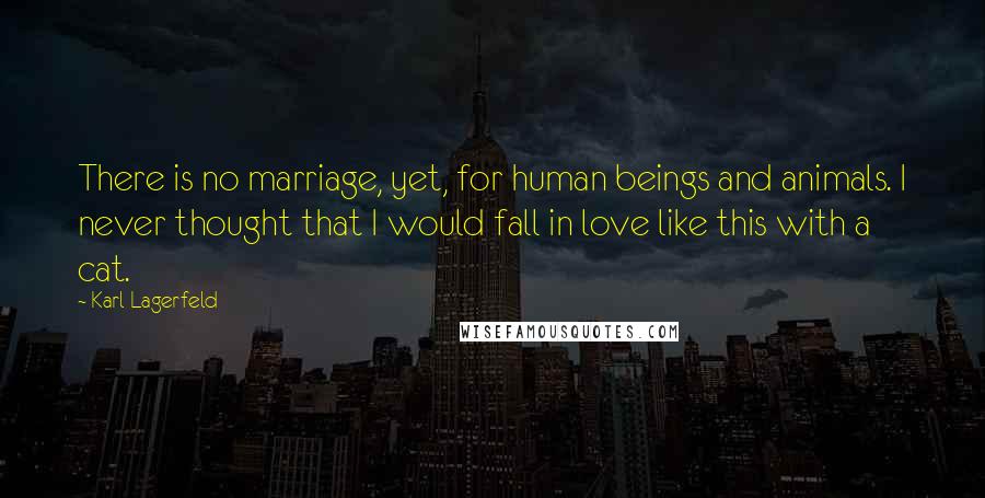 Karl Lagerfeld Quotes: There is no marriage, yet, for human beings and animals. I never thought that I would fall in love like this with a cat.