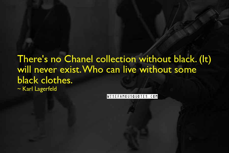 Karl Lagerfeld Quotes: There's no Chanel collection without black. (It) will never exist. Who can live without some black clothes.