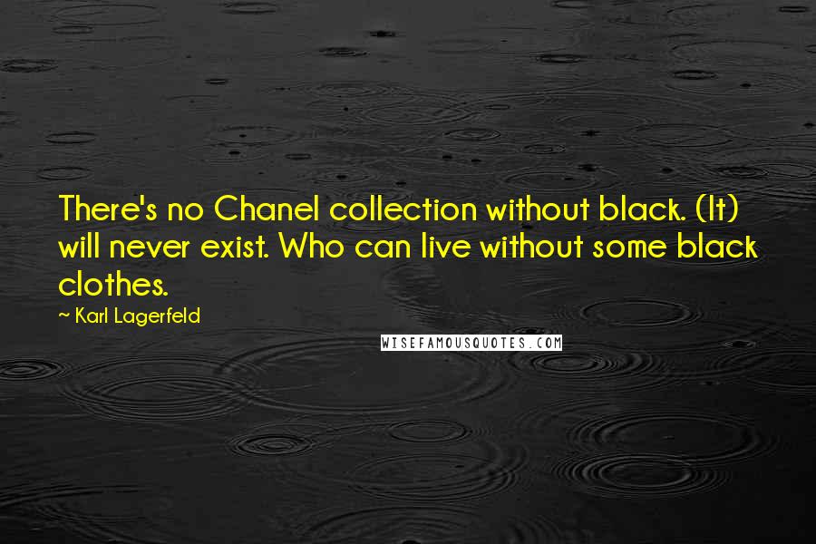 Karl Lagerfeld Quotes: There's no Chanel collection without black. (It) will never exist. Who can live without some black clothes.