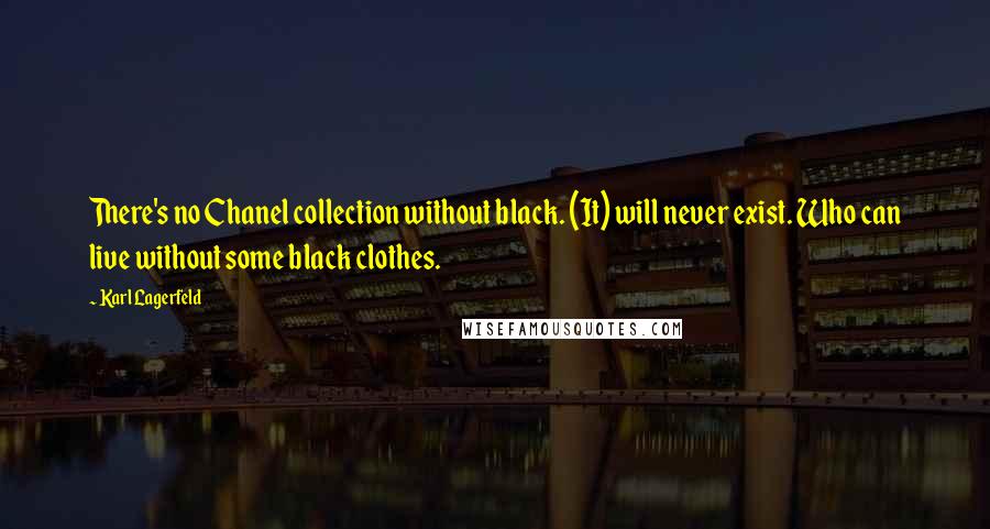 Karl Lagerfeld Quotes: There's no Chanel collection without black. (It) will never exist. Who can live without some black clothes.