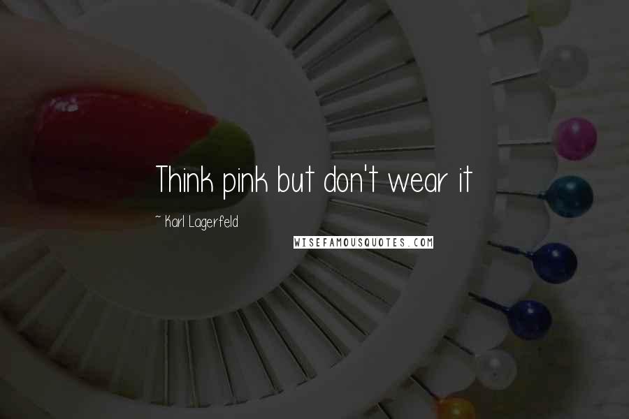 Karl Lagerfeld Quotes: Think pink but don't wear it