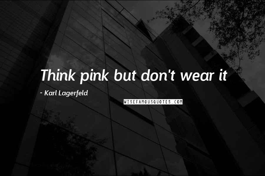 Karl Lagerfeld Quotes: Think pink but don't wear it