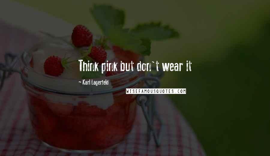 Karl Lagerfeld Quotes: Think pink but don't wear it