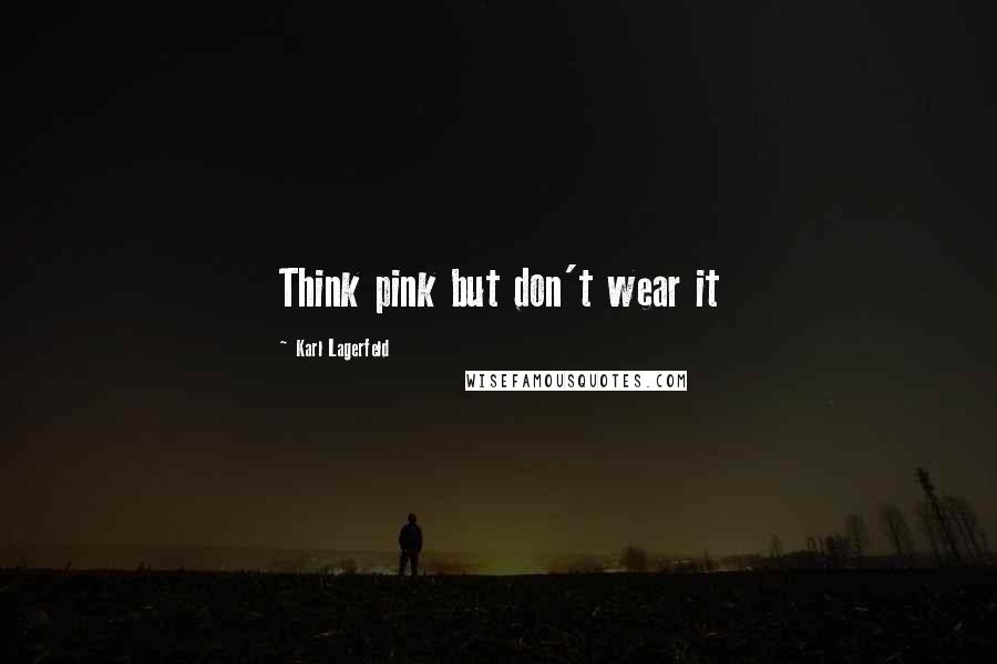 Karl Lagerfeld Quotes: Think pink but don't wear it