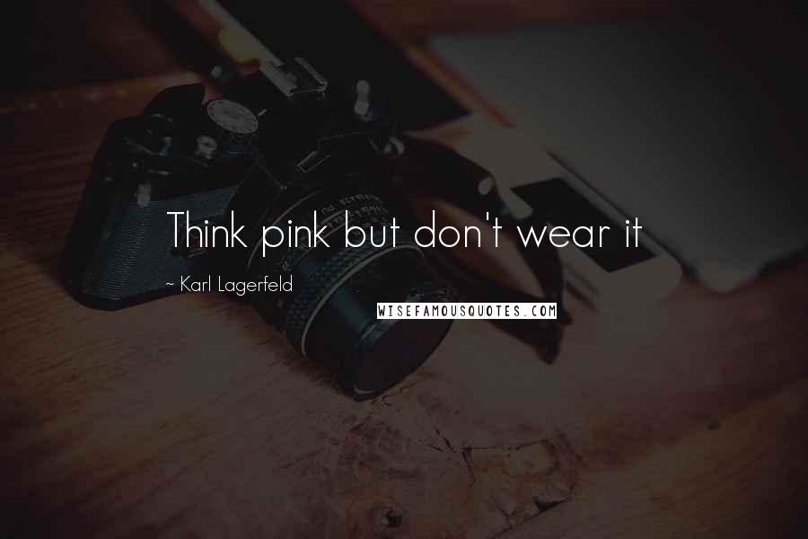 Karl Lagerfeld Quotes: Think pink but don't wear it