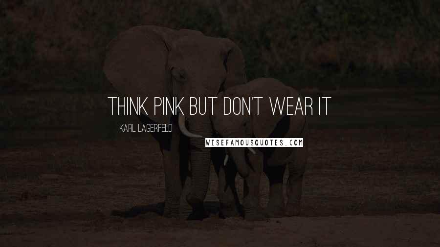 Karl Lagerfeld Quotes: Think pink but don't wear it