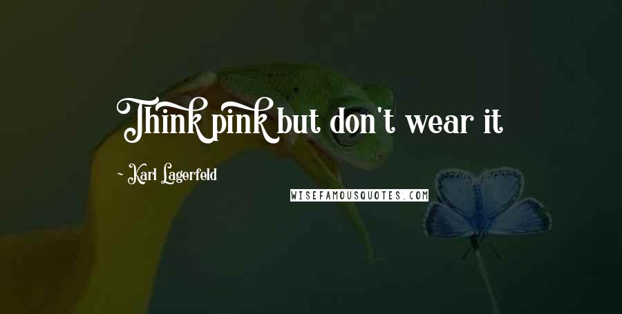 Karl Lagerfeld Quotes: Think pink but don't wear it