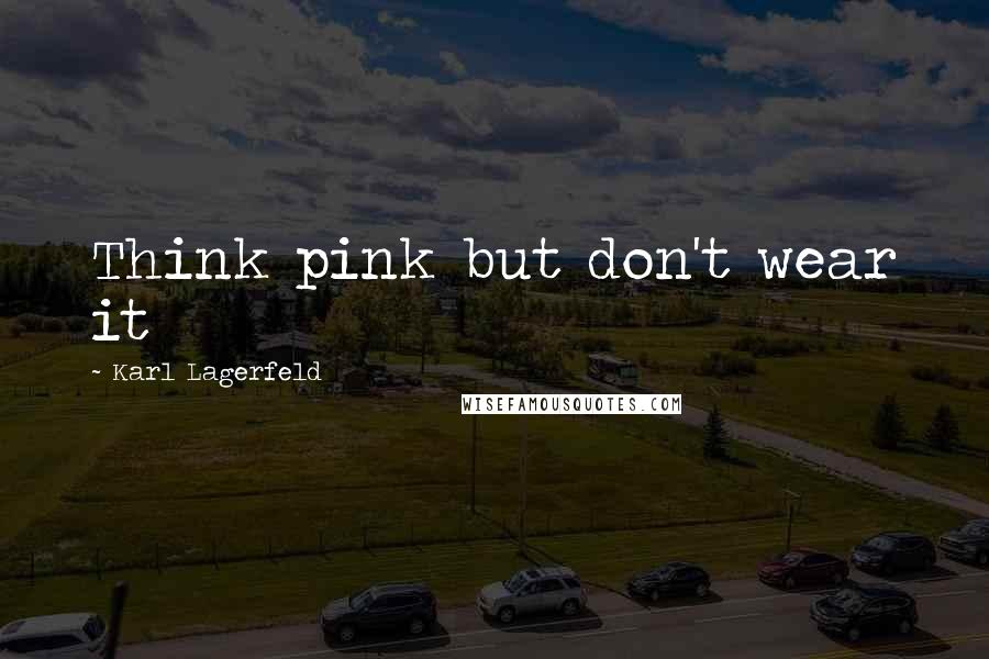 Karl Lagerfeld Quotes: Think pink but don't wear it