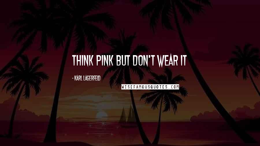 Karl Lagerfeld Quotes: Think pink but don't wear it