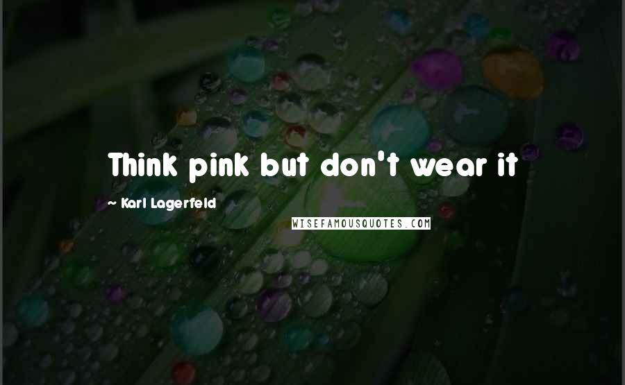 Karl Lagerfeld Quotes: Think pink but don't wear it