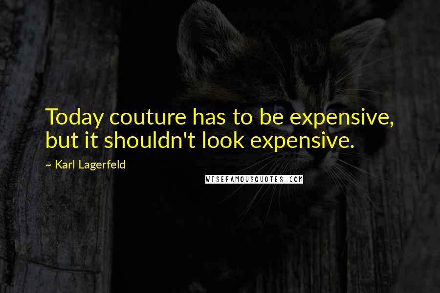 Karl Lagerfeld Quotes: Today couture has to be expensive, but it shouldn't look expensive.