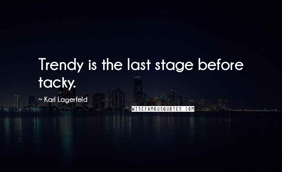 Karl Lagerfeld Quotes: Trendy is the last stage before tacky.