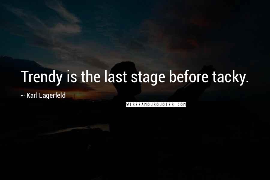 Karl Lagerfeld Quotes: Trendy is the last stage before tacky.