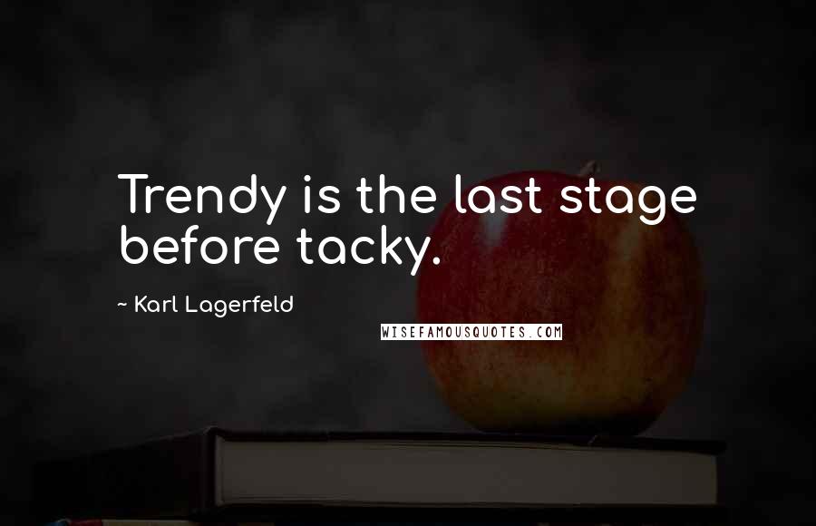 Karl Lagerfeld Quotes: Trendy is the last stage before tacky.