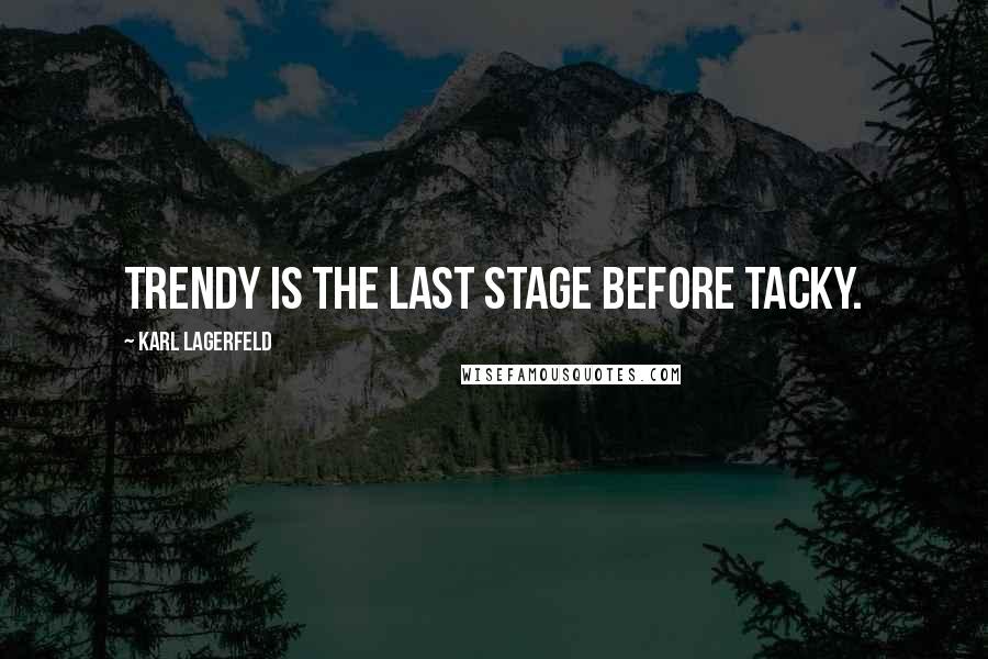 Karl Lagerfeld Quotes: Trendy is the last stage before tacky.