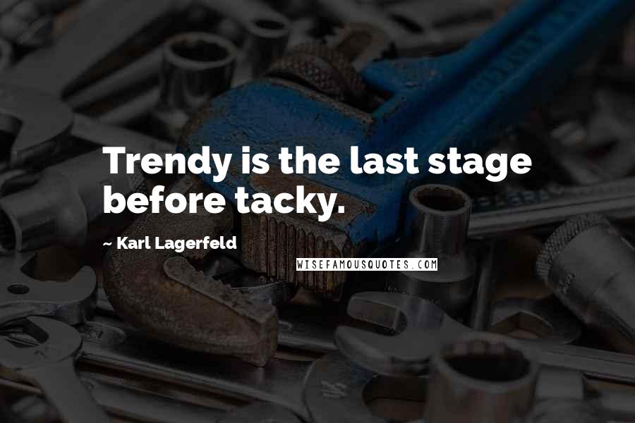 Karl Lagerfeld Quotes: Trendy is the last stage before tacky.