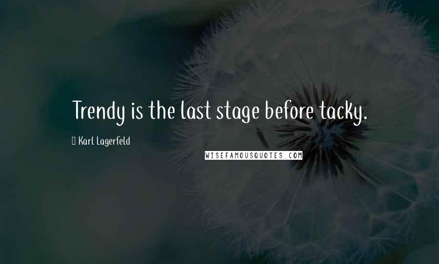 Karl Lagerfeld Quotes: Trendy is the last stage before tacky.