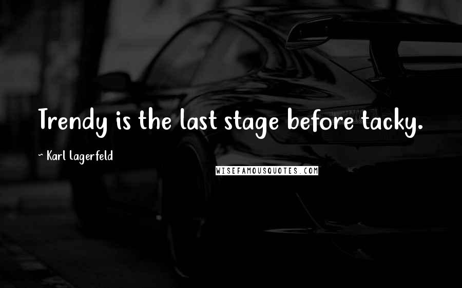 Karl Lagerfeld Quotes: Trendy is the last stage before tacky.