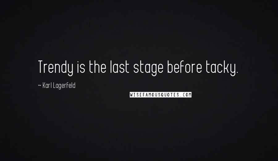 Karl Lagerfeld Quotes: Trendy is the last stage before tacky.