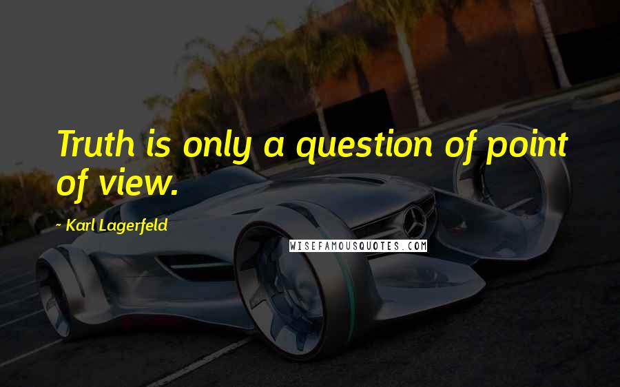 Karl Lagerfeld Quotes: Truth is only a question of point of view.