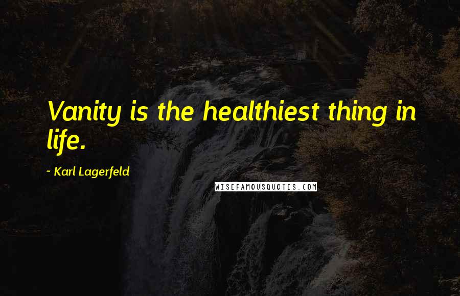 Karl Lagerfeld Quotes: Vanity is the healthiest thing in life.