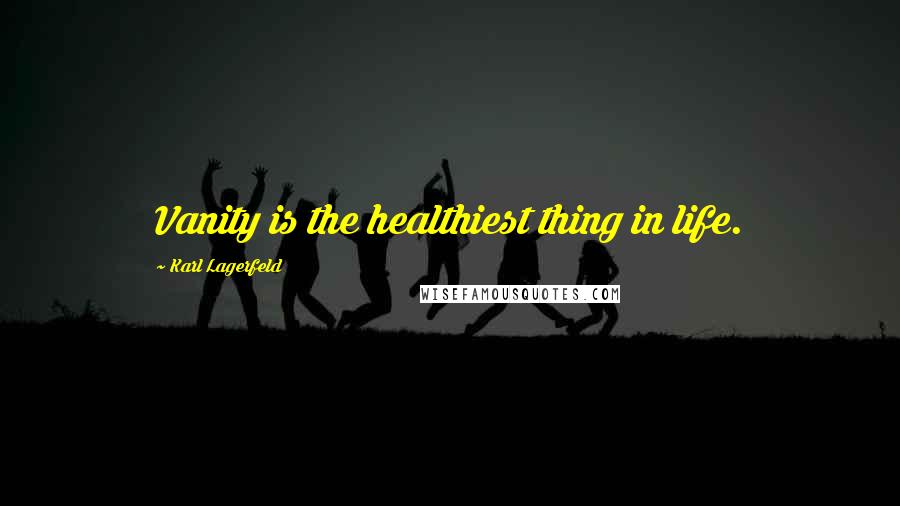 Karl Lagerfeld Quotes: Vanity is the healthiest thing in life.