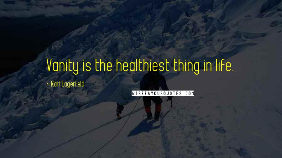 Karl Lagerfeld Quotes: Vanity is the healthiest thing in life.