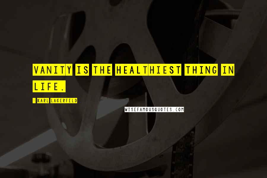 Karl Lagerfeld Quotes: Vanity is the healthiest thing in life.