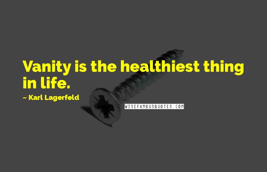 Karl Lagerfeld Quotes: Vanity is the healthiest thing in life.