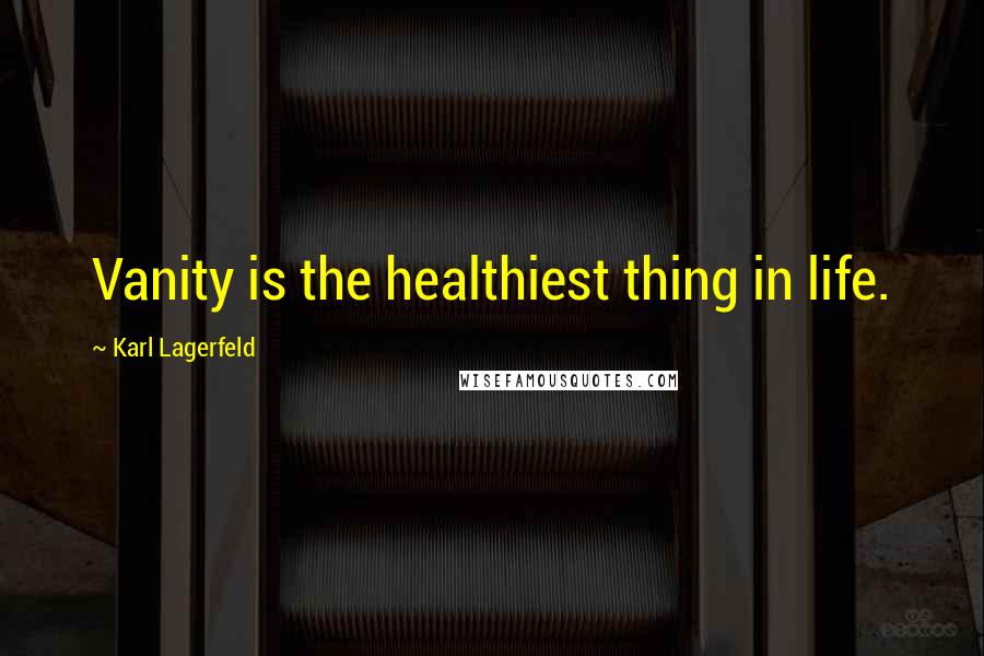 Karl Lagerfeld Quotes: Vanity is the healthiest thing in life.