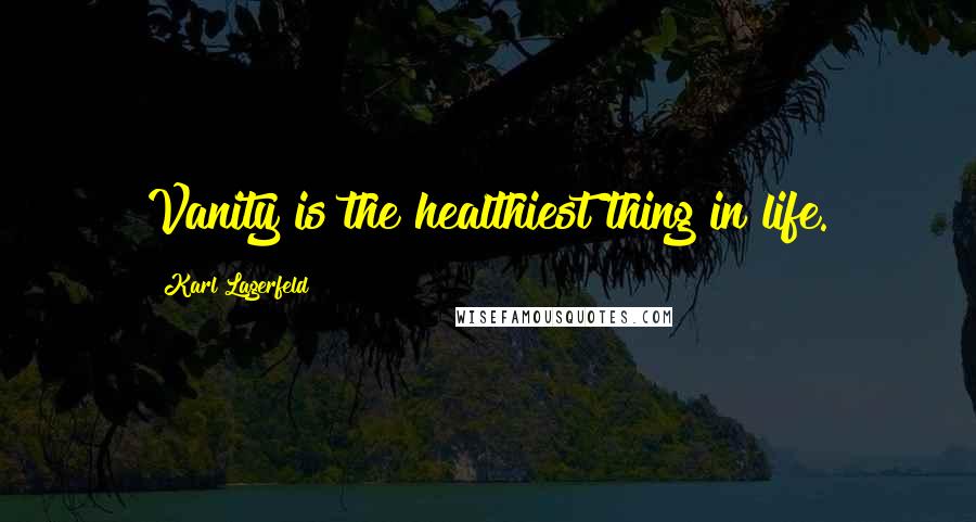 Karl Lagerfeld Quotes: Vanity is the healthiest thing in life.