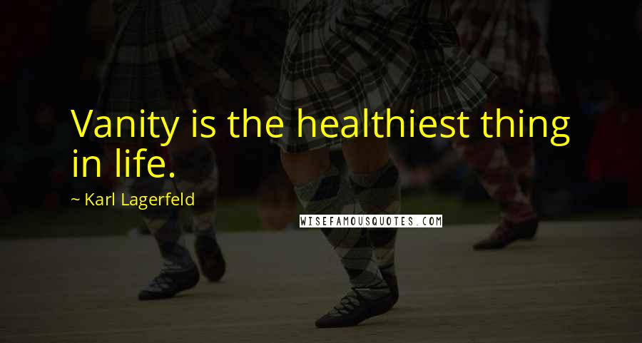 Karl Lagerfeld Quotes: Vanity is the healthiest thing in life.