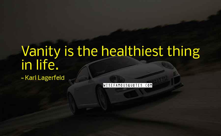 Karl Lagerfeld Quotes: Vanity is the healthiest thing in life.