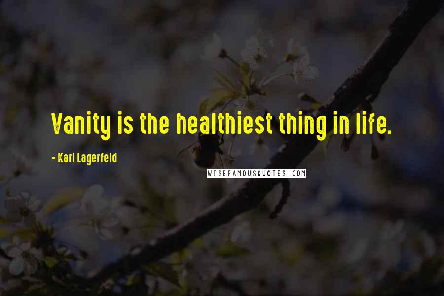 Karl Lagerfeld Quotes: Vanity is the healthiest thing in life.