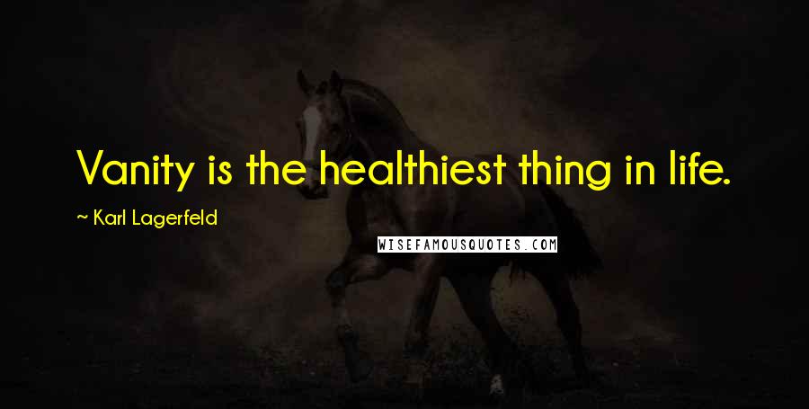 Karl Lagerfeld Quotes: Vanity is the healthiest thing in life.