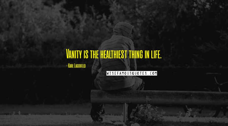 Karl Lagerfeld Quotes: Vanity is the healthiest thing in life.