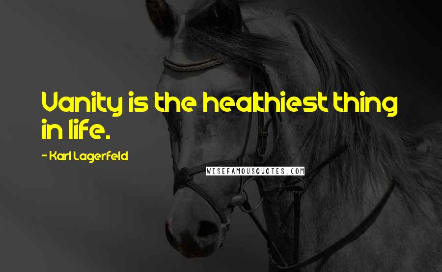 Karl Lagerfeld Quotes: Vanity is the healthiest thing in life.