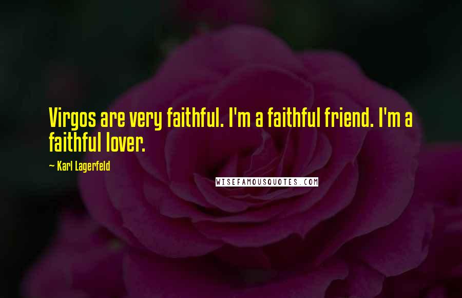 Karl Lagerfeld Quotes: Virgos are very faithful. I'm a faithful friend. I'm a faithful lover.