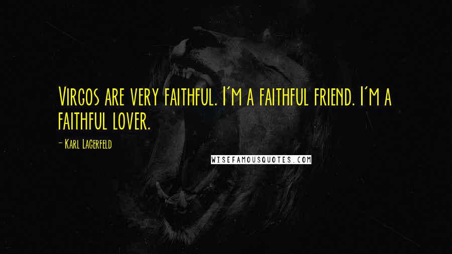 Karl Lagerfeld Quotes: Virgos are very faithful. I'm a faithful friend. I'm a faithful lover.