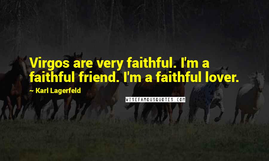 Karl Lagerfeld Quotes: Virgos are very faithful. I'm a faithful friend. I'm a faithful lover.