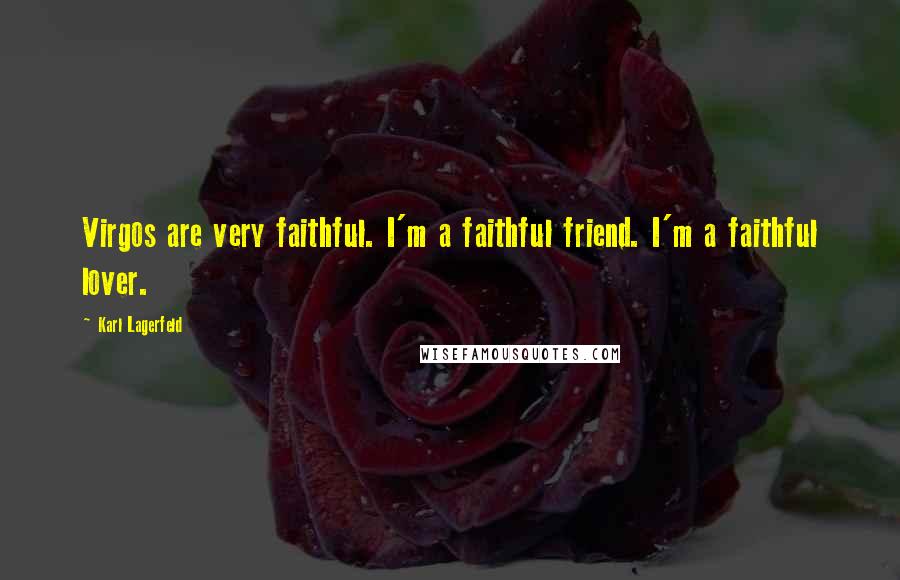 Karl Lagerfeld Quotes: Virgos are very faithful. I'm a faithful friend. I'm a faithful lover.