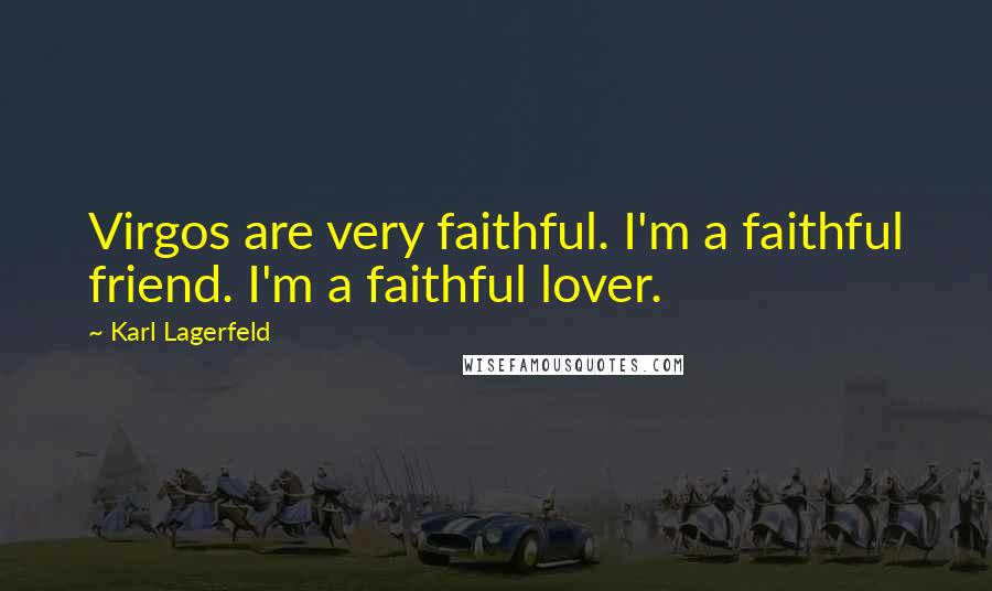 Karl Lagerfeld Quotes: Virgos are very faithful. I'm a faithful friend. I'm a faithful lover.