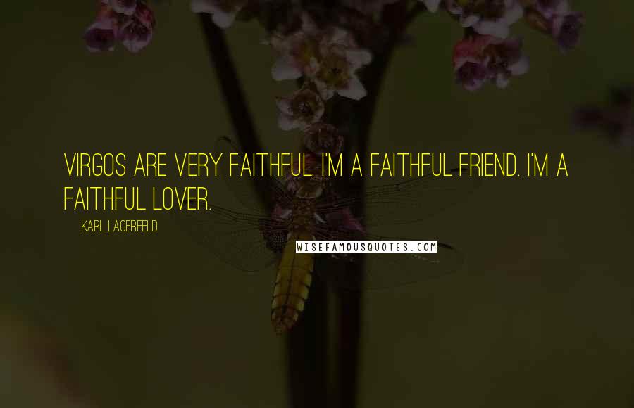 Karl Lagerfeld Quotes: Virgos are very faithful. I'm a faithful friend. I'm a faithful lover.