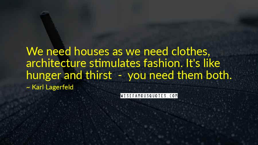 Karl Lagerfeld Quotes: We need houses as we need clothes, architecture stimulates fashion. It's like hunger and thirst - you need them both.