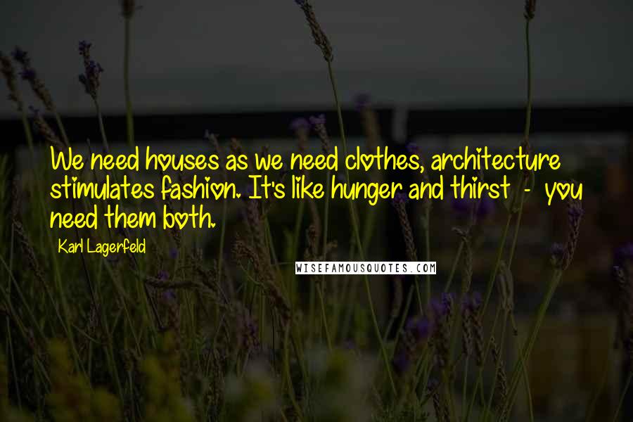 Karl Lagerfeld Quotes: We need houses as we need clothes, architecture stimulates fashion. It's like hunger and thirst  -  you need them both.