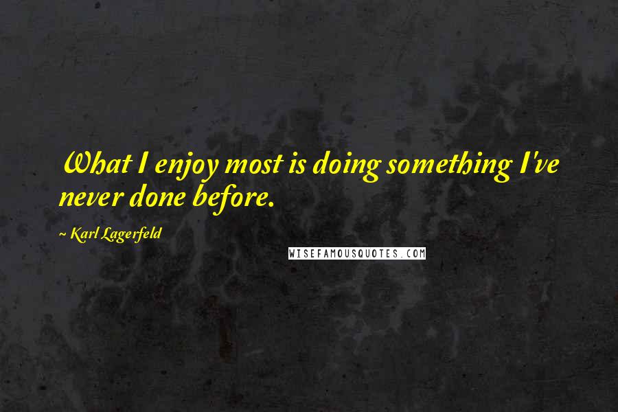 Karl Lagerfeld Quotes: What I enjoy most is doing something I've never done before.