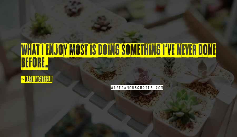 Karl Lagerfeld Quotes: What I enjoy most is doing something I've never done before.