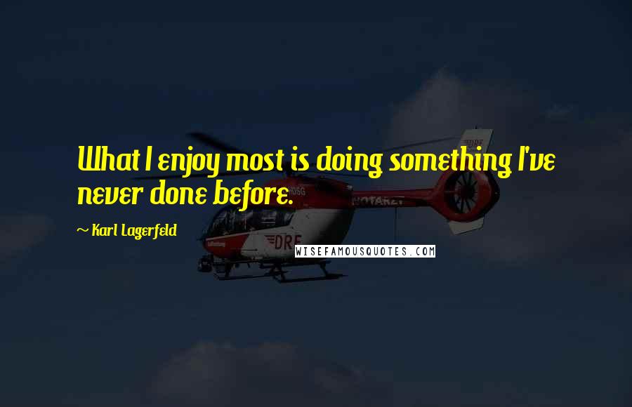 Karl Lagerfeld Quotes: What I enjoy most is doing something I've never done before.