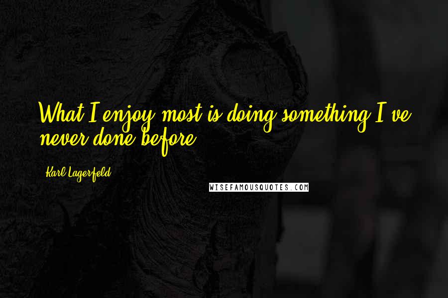 Karl Lagerfeld Quotes: What I enjoy most is doing something I've never done before.